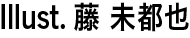 Illust.藤 未都也