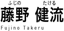 藤野健流 (ふじのたける) Fujino Takeru
